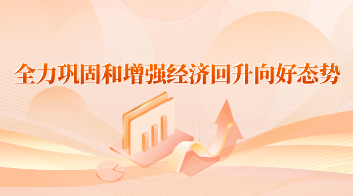 全力鞏固和增強經(jīng)濟回升向好態(tài)勢